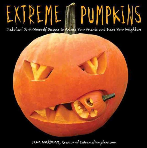 Extreme Pumpkins: Diabolical Do-It-Yourself Designs to Amuse Your Friends and Scare Your Neighbors cover