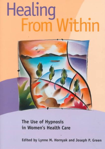 Healing from Within: The Use of Hypnosis in Women's Health Care (Dissociation, Trauma, Memory, and Hypnosis Book Series) cover