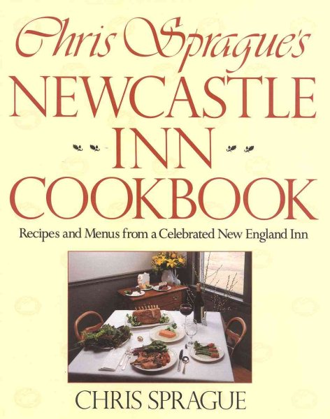 Chris Sprague's Newcastle Inn Cookbook: Recipes and Menus from a Celebrated New England Inn cover