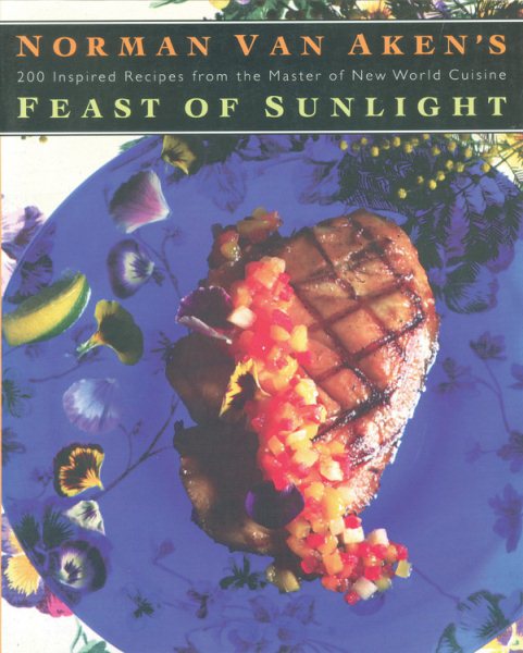 Norman Van Aken's Feast of Sunlight: 200 Inspired Recipes from the Master of New World Cuisine cover