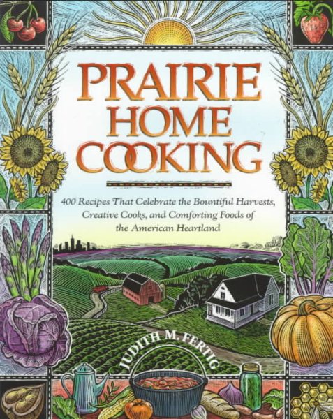 Prairie Home Cooking: 400 Recipes that Celebrate the Bountiful Harvests, Creative Cooks, and Comforting Foods of the American Heartland cover