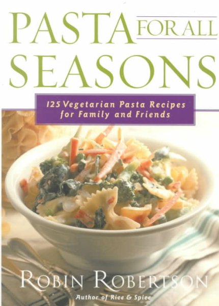 Pasta for All Seasons: 125 Vegetarian Pasta Recipes for Family and Friends