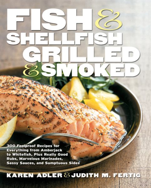 Fish & Shellfish, Grilled & Smoked: 300 Foolproof Recipes for Everything from Amberjack to Whitefish, Plus Really Good Rubs, Marvelous Marinades, Sassy Sauces, and Sumptuous Sides cover