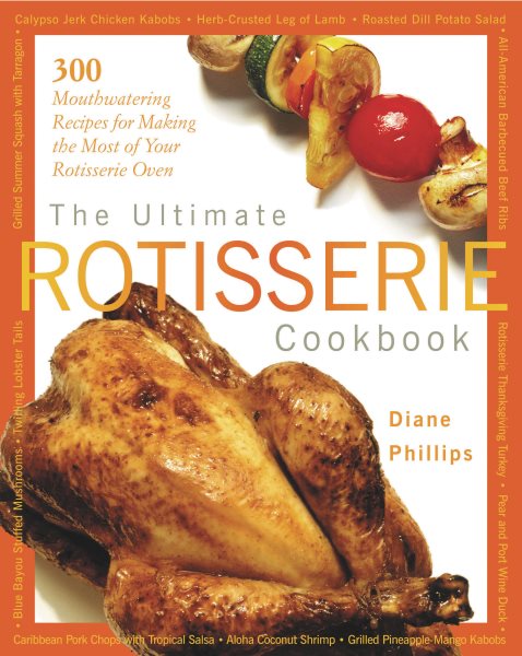 The Ultimate Rotisserie Cookbook: 300 Mouthwatering Recipes for Making the Most of Your Rotisserie Oven cover