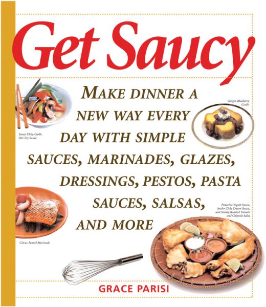 Get Saucy: Make Dinner A New Way Every Day With Simple Sauces, Marinades, Dressings, Glazes, Pestos, Pasta Sauces, Salsas, And More (Non) cover