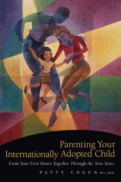 Parenting Your Internationally Adopted Child: From Your First Hours Together Through the Teen Years cover