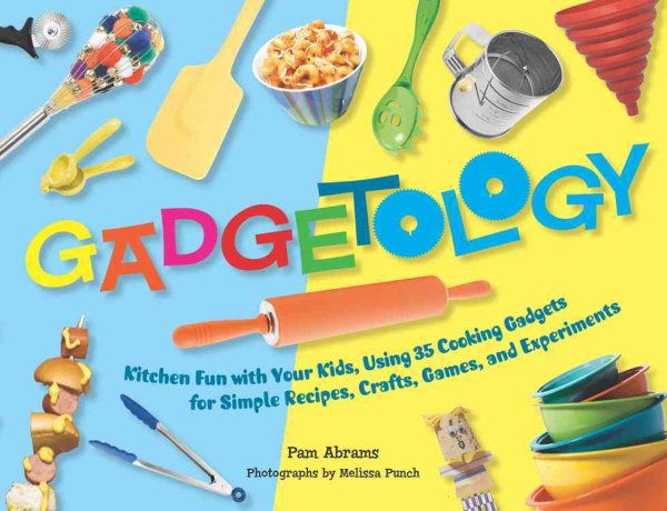 Gadgetology: Kitchen Fun with Your Kids, Using 35 Cooking Gadgets for Simple Recipes, Crafts, Games, and Experiments cover