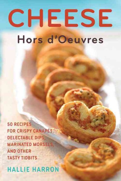 Cheese Hors d'Oeuvres: 50 Recipes for Crispy Canapés, Delectable Dips, Marinated Morsels, and Other Tasty Tidbits cover