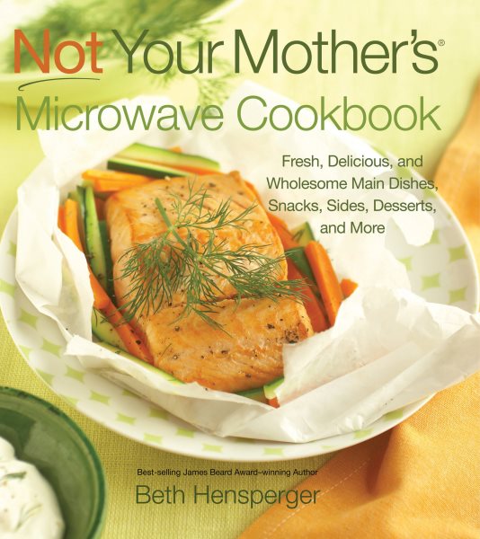 Not Your Mother's Microwave Cookbook: Fresh, Delicious, and Wholesome Main Dishes, Snacks, Sides, Desserts, and More cover