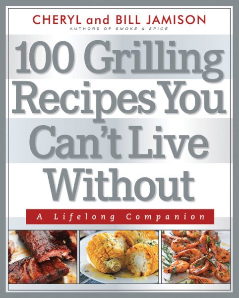 100 Grilling Recipes You Can't Live Without: A Lifelong Companion cover