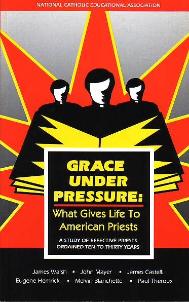 Grace under Pressure: What Gives Life to American Priests, a Study of Effective Priests Ordained Ten to Thirty Years