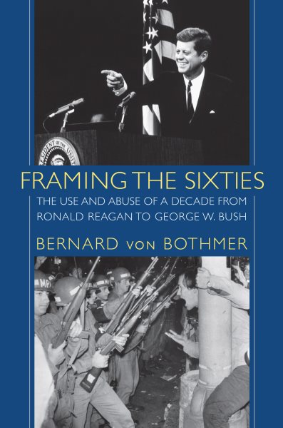 Framing the Sixties: The Use and Abuse of a Decade from Ronald Reagan to George W. Bush cover