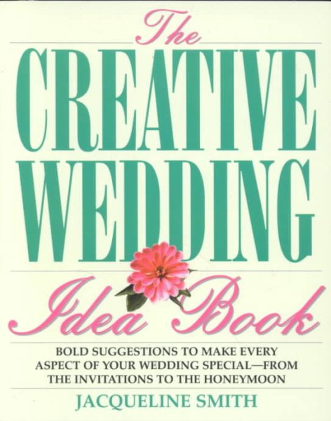 The Creative Wedding Idea Book: Bold Suggestions to Make Every Aspect of Your Wedding Special-From the Invitations to the Honeymoon