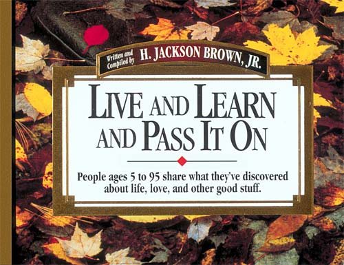 Live and Learn and Pass It on: People Ages 5 to 95 Share What They'Ve Discovered About Life, Love, and Other Good Stuff