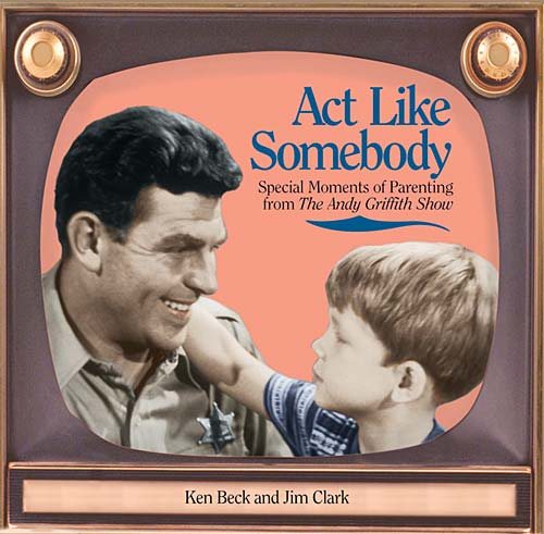 Act Like Somebody: A Collection of Moments of Parenting from the Andy Griffith Show