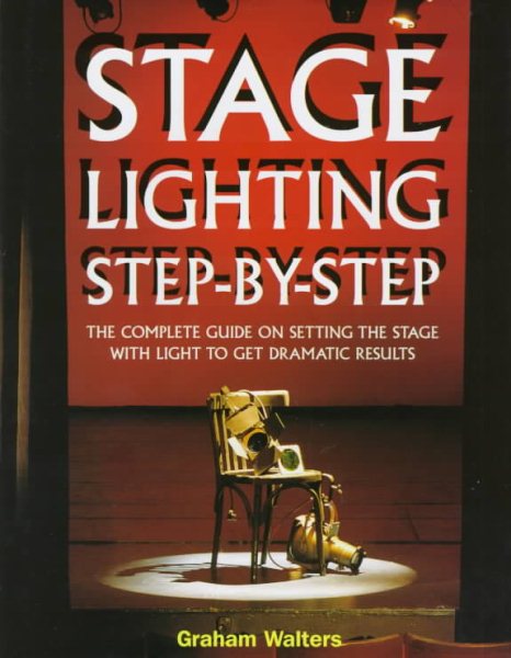Stage Lighting Step-By-Step: The Complete Guide on Setting the Stage With Light to Get Dramatic Results cover