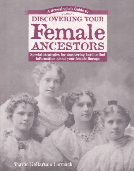 A Genealogist's Guide to Discovering Your Female Ancestors: Special Strategies for Uncovering Hard-To-Find Information About Your Female Lineage ... Guide to Discovering Your Ancestors Series) cover