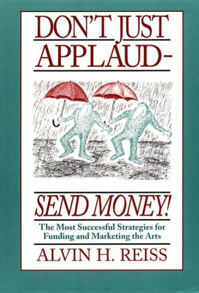 Don't Just Applaud, Send Money: The Most Successful Strategies for Funding and Marketing the Arts cover