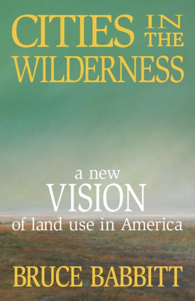 Cities in the Wilderness: A New Vision of Land Use in America cover