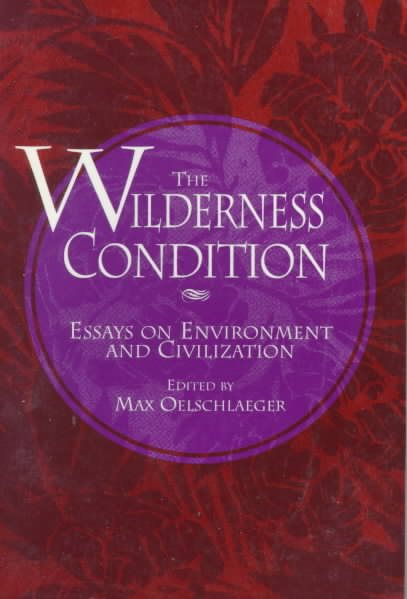 The Wilderness Condition: Essays On Environment And Civilization cover