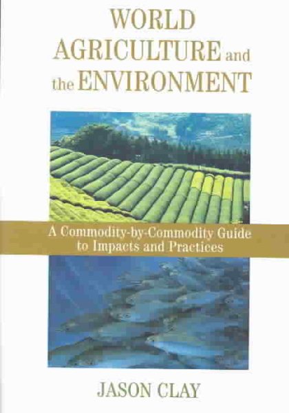 World Agriculture and the Environment: A Commodity-By-Commodity Guide To Impacts And Practices cover