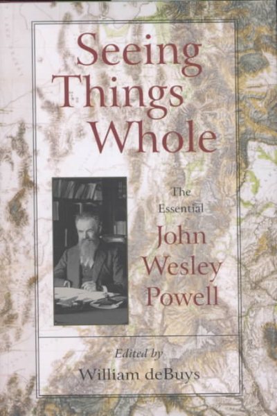 Seeing Things Whole: The Essential John Wesley Powell (Pioneers of Conservation)