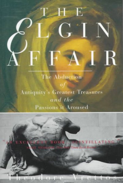 The Elgin Affair: The Abduction of Antiquity's Greatest Treasures and the Passions it Aroused