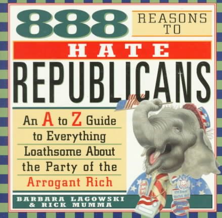 888 Reasons to Hate Republicans: An A to Z Guide to Everything Loathsome About the Party of the Arrogant Rich cover