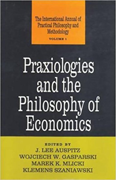 Praxiologies and the Philosophy of Economics (Praxiology : The International Annual of Practical Philosophy and Methodology, Vol 1) cover