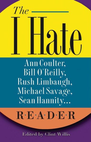 The I Hate Ann Coulter, Bill O'Reilly, Rush Limbaugh, Michael Savage... Reader: The Hideous Truth About America's Ugliest Conservatives ("I Hate" Series, The) cover