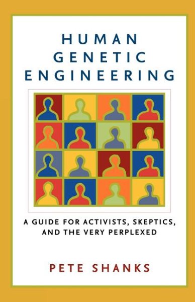 Human Genetic Engineering: A Guide for Activists, Skeptics, and the Very Perplexed cover