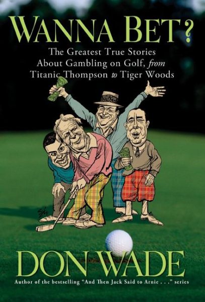 Wanna Bet? : The Greatest True Stories About Gambling on Golf, from Titanic Thompson to Tiger Woods cover
