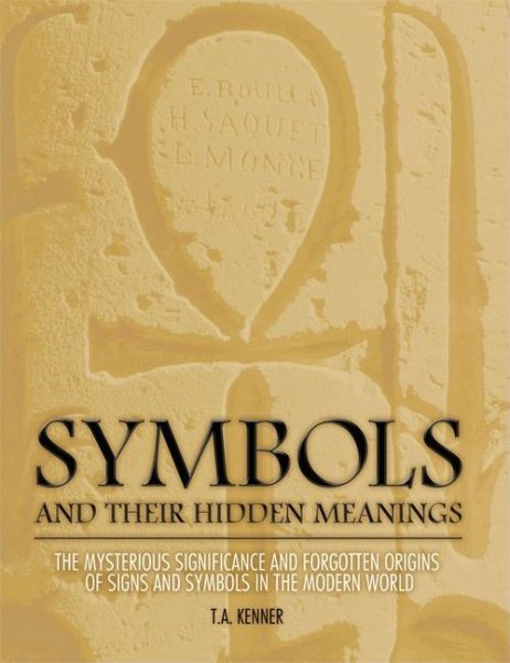 Symbols and Their Hidden Meanings: The Mysterious Significance and Forgotten Origins of Signs and Symbols in the Modern World cover
