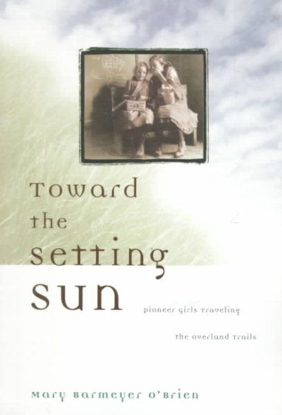 Toward the Setting Sun: Pioneer Girls Traveling the Overland Trails cover