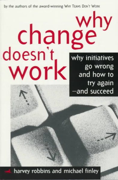 Why Change Doesn't Work: Why Initiatives Go Wrong and How to Try Again-And Succeed cover