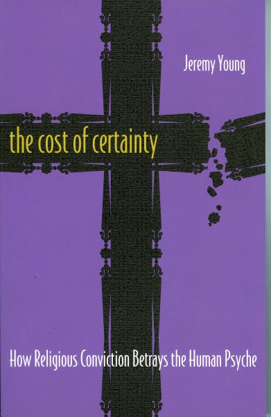 The Cost of Certainty: How Religious Conviction Betrays the Human Psyche cover