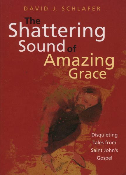 The Shattering Sound of Amazing Grace: Disquieting Tales from Saint John's Gospel cover