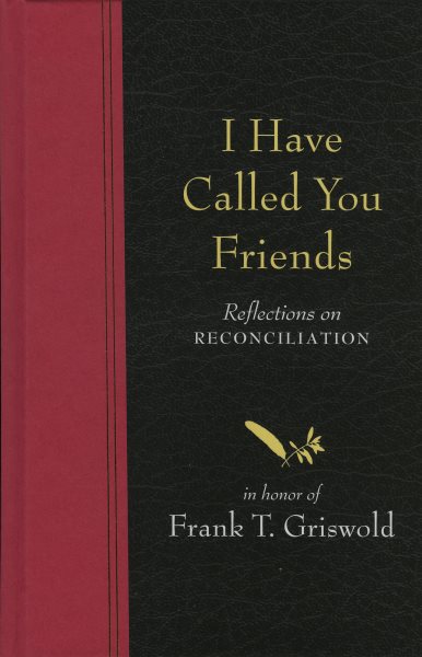 I Have Called You Friends: Reflections on Reconciliation in Honor of Frank T. Griswold cover