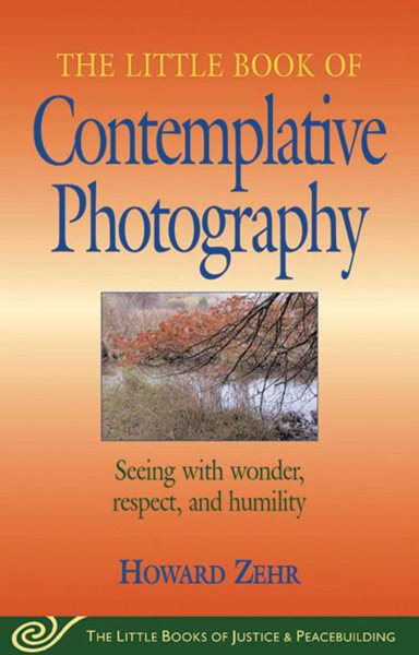 Little Book of Contemplative Photography: Seeing With Wonder, Respect And Humility (Justice and Peacebuilding)