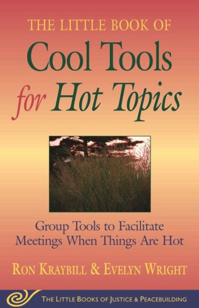 Cool Tools for Hot Topics: Group Tools to Facilitate Meetings When Things Are Hot (The Little Books of Justice and Peacebuilding)