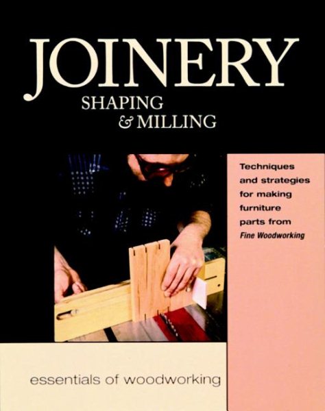 Joinery, Shaping & Milling: Techniques and Strategies for Making Furniture Parts from Fine Woodworking (Essentials of Woodworking) cover