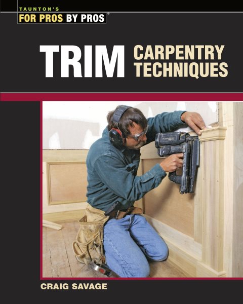 Trim Carpentry Techniques: Installing Doors, Windows, Base and Crown (For Pros By Pros)