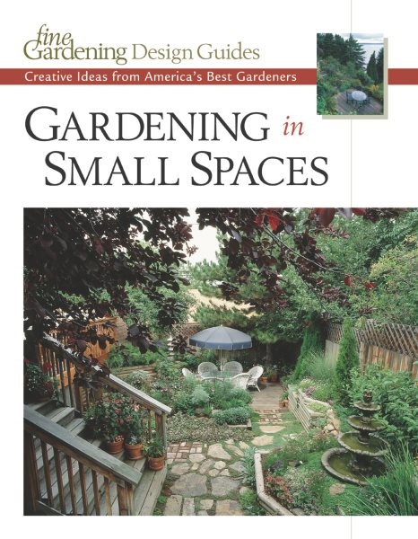 Gardening in Small Spaces: Creative Ideas from America's Best Gardeners (Fine Gardening Design Guides) cover
