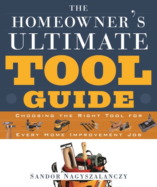The Homeowner's Ultimate Tool Guide: Choosing the Right Tool for Every Home Improvement cover
