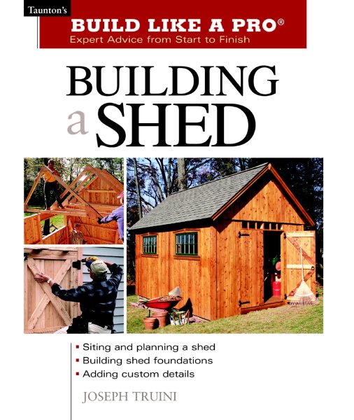 Building a Shed: Siting and Planning a Shed, Building Shed Foundations, Adding Custom Details (Build Like a Pro Series) cover