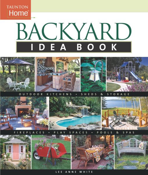 Backyard Idea Book: Outdoor Kitchens, Sheds & Storage, Fireplaces, Play Spaces, Pools & Spas (Taunton Home Idea Books) cover