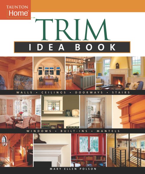 Trim Idea Book: Walls*Ceilings*Doorways*Windows*Stairs*Built-Ins (Taunton Home Idea Books) cover