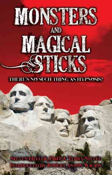 Monsters and Magical Sticks: There is No Such Thing as Hypnosis by Stephen Heller, Terry Steele and Robert Anton Wilson (2005)