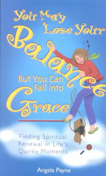 You May Lose Your Balance, but You Can Fall into Grace: Finding Spiritual Renewal in Life's Quirky Moments cover