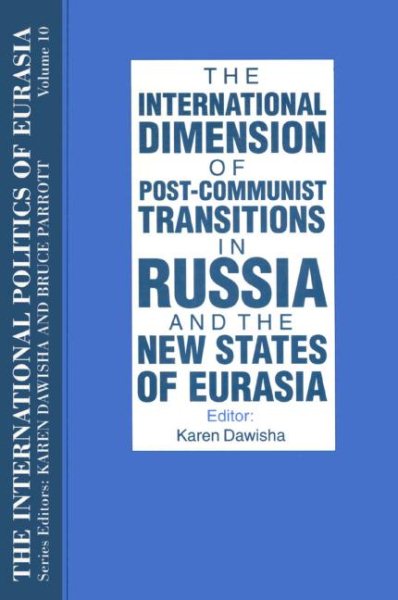 The International Politics of Eurasia: v. 10: The International Dimension of Post-communist Transitions in Russia and the New States of Eurasia cover